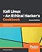 Kali Linux - An Ethical Hacker's Cookbook: Practical recipes that combine strategies, attacks, and tools for advanced penetration testing, 2nd Edition by