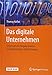 Das digitale Unternehmen: Systematische Vorgehensweise zur zielgerichteten Digitalisierung by
