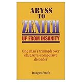 Image de Abyss to Zenith -- Up From Insanity: One Man's Triumph Over Obsessive-Compulsive Disorder (English Edition)