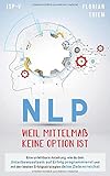 NLP - Weil Mittelmaß keine Option ist: Eine unfehlbare Anleitung, wie du dein Unterbewusstsein auf Erfolg programmierst und mit den besten Erfolgsstrategien deine Ziele erreichst by 