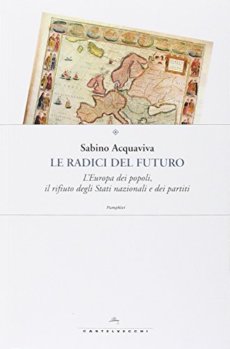 Le radici del futuro. L'Europa dei popoli, il rifiuto degli stati nazionali e dei partiti Le radici del futuro. L'Europa dei popoli, il rifiuto degli stati nazionali e dei partiti