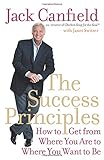 THE SUCCESS PRINCIPLES: How to Get from Where You Are to Where You Want to Be. Jack Canfield with Janet Switzer by Jack Canfield