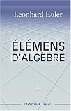 Image de Élémens d'algèbre par Léonard Euler: Traduits de l'allemand avec des notes et des additions. Tome 1. De l'analyse déterminée