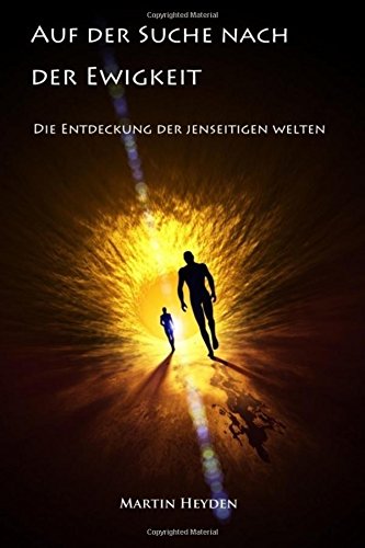 Auf der Suche nach der Ewigkeit: Die Entdeckung der jenseitigen Welten