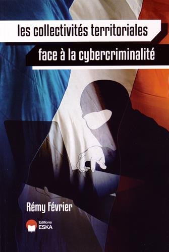 Les collectivités territoriales face à la cybercriminalité : Les responsabilités des élus locaux ; L'impact sur les citoyens ; Les méthodes pour protéger son système d'information Les collectivités territoriales face à la cybercriminalité : Les responsabilités des élus locaux ; L'impact sur les citoyens ; Les méthodes pour protéger son système d'information