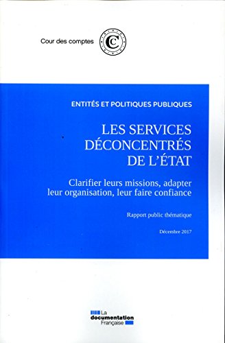 Les services déconcentrés de l'Etat - décembre 2017 : Clarifier leurs missions, adapter leur organisation, leur faire confiance gratuit