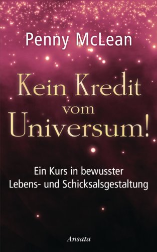 Kein Kredit vom Universum!: Ein Kurs in bewusster Lebens- und Schicksalsgestaltung