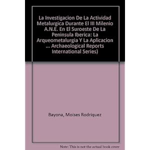 Investigacion de La Actividad Metalurgica Durante El III Milenio A.N.E. En El Suroeste de La Peninsula Iberica Bar Is1769: La Arqueometalurgia Y La ..