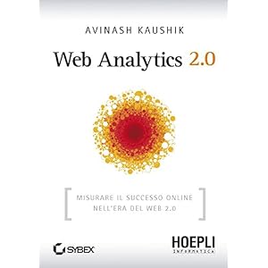 Web Analytics 2.0: Misurare il successo online nell'era del Web 2.0 (Internet e web d
