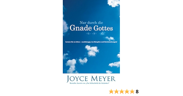 Nur Durch Die Gnade Gottes Lernen Sie Zu Leben Unabhangig Von Kampfen Und Enttauschungen Amazon De Joyce Meyer Bucher
