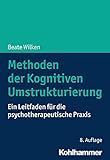 Methoden der Kognitiven Umstrukturierung: Ein Leitfaden für die psychotherapeutische Praxis by 
