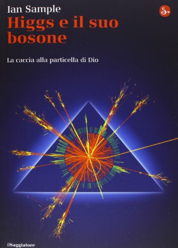 Higgs e il suo bosone. La caccia alla particella di Dio Higgs e il suo bosone. La caccia alla particella di Dio