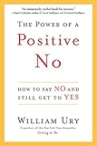 The Power of a Positive No: How to Say No and Still Get to Yes (English Edition) by William Ury
