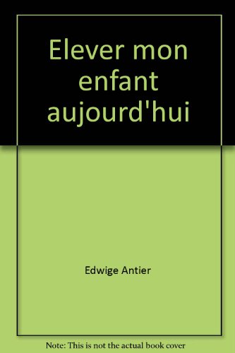 Download Broché - Elever mon enfant aujourd hui