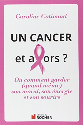 Un cancer et alors ? : Où comment gardr (quand même) son moral, son énergie et son sourire