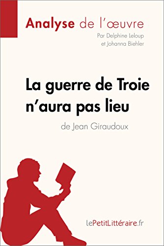 La guerre de Troie n'aura pas lieu de Jean Giraudoux (Analyse de l'oeuvre): Comprendre la littérature avec lePetitLittéraire.fr (Fiche de lecture)
