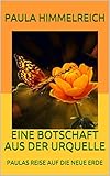 EINE BOTSCHAFT AUS DER URQUELLE: PAULAS REISE AUF DIE NEUE ERDE by Paula Himmelreich