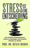 Stress ist eine Entscheidung: 40 einfache Gewohnheiten, Stress zu besiegen und inneren Frieden zu finden (5 Minuten täglich für ein besseres Leben 4) by 