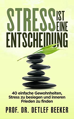 Stress ist eine Entscheidung: 40 einfache Gewohnheiten, Stress zu besiegen und inneren Frieden zu finden (5 Minuten täglich für ein besseres Leben 4)