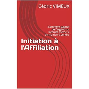 Initiation à l'Affiliation: Comment gagner de l'argent sur Internet même si on n'a rien à vendre