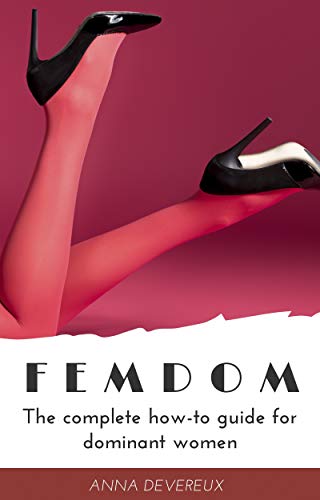 Femdom The Complete How To Guide For Dominant Women Female