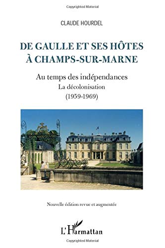 De Gaulle et ses hôtes à Champs-sur-Marne: Au temps des indépendances / La décolonisation (1959-1969) - (Nouvelle édition revue et augmentée) De Gaulle et ses hôtes à Champs-sur-Marne: Au temps des indépendances / La décolonisation (1959-1969) - (Nouvelle édition revue et augmentée)