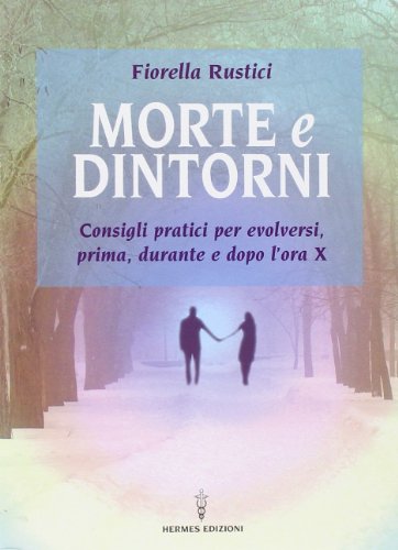Morte e dintorni. Consigli pratici per evolversi, prima, durante e dopo l'ora X Morte e dintorni. Consigli pratici per evolversi, prima, durante e dopo l'ora X