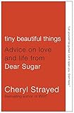 Tiny Beautiful Things: Advice on Love and Life from Dear Sugar by