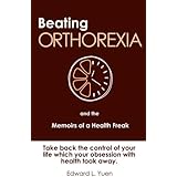 Beating Orthorexia and the Memoirs of a Health Freak: Take back the control of your life which your obsession with health too