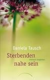 Sterbenden nahe sein: Hilfreich begleiten von Daniela Tausch (1. Januar 2010) Broschiert by 
