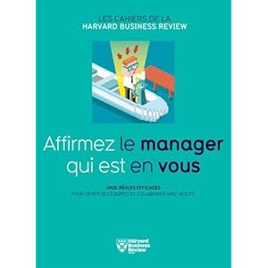 Affirmez le manager qui est en vous : Onze règles efficaces pour gérer ses équipes et collaborer avec agilité
