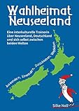 Wahlheimat Neuseeland - Auswandern, Einwandern, Zurückkehren, Wegbleiben: Eine interkulturelle Trainerin über Neuseeland, Deutschland und sich selbst zwischen beiden Welten by