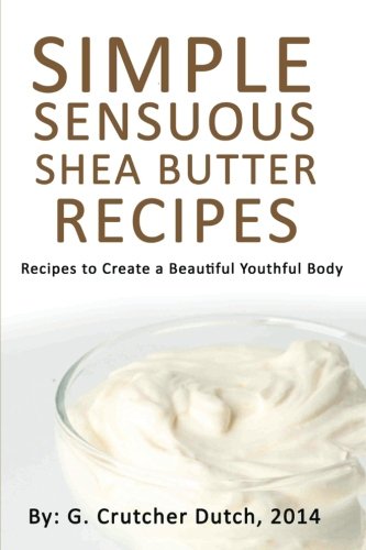 Preisvergleich Produktbild Simple Sensuous Shea Butter Recipes: Recipes to Create a Beautiful Youthful Body