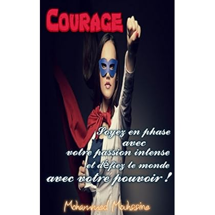 Courage : Soyez en phase avec votre passion intense et défiez le monde avec votre pouvoir !    (un nouveau départ,Cœur,la peur) (Coaching De Vie t. 13)