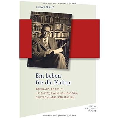 Ein Leben für die Kultur: Reinhard Raffalt zwischen Bayern, Deutschland und Italien (Biografien)