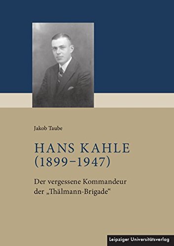 Hans Kahle (1899-1947): Der vergessene Kommandeur der Thälmann-Brigade
