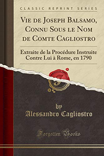 Télécharger Vie de Joseph Balsamo, Connu Sous Le Nom de Comte Cagliostro: Extraite de la Procédure Instruite Co livre En ligne