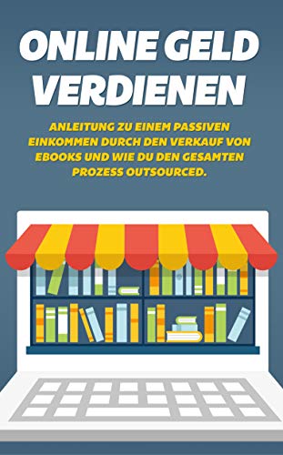Online Geld verdienen: Anleitung zu einem passiven Einkommen durch den Verkauf von Ebooks und wie du den gesamten Prozess outsourced