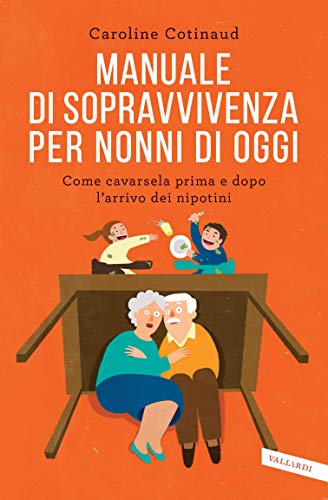 Manuale di sopravvivenza per nonni di oggi: Come cavarsela prima e dopo l'arrivo dei nipotini Manuale di sopravvivenza per nonni di oggi: Come cavarsela prima e dopo l'arrivo dei nipotini