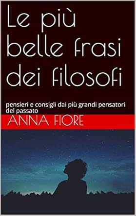 Le Piu Belle Frasi Dei Filosofi Pensieri E Consigli Dai Piu Grandi Pensatori Del Passato Ebook Fiore Anna Amazon It Kindle Store