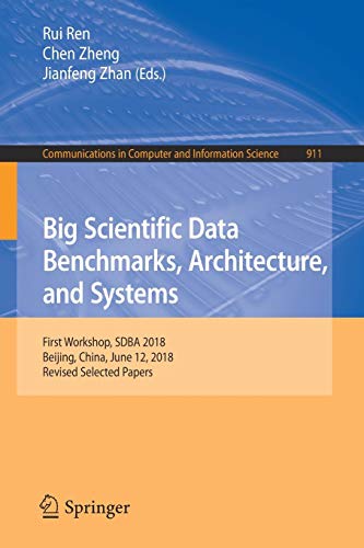 Big Scientific Data Benchmarks, Architecture, and Systems: First Workshop, SDBA 2018, Beijing, China, June 12, 2018, Revised Selected Papers: 911 ... in Computer and Information Science, 911)