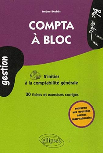 Compta à bloc. S'initier à la Comptabilité générale. Fiches & exercices corrigés Compta à bloc. S'initier à la Comptabilité générale. Fiches & exercices corrigés