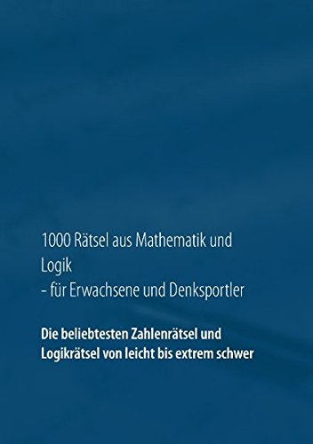 Download 1000 Rätsel aus Mathematik und Logik für Erwachsene und Denksportler: Die beliebtesten Zahlenrätsel und Logikrätsel von leicht bis extrem schwer Download 1000 Rätsel aus Mathematik und Logik für Erwachsene und Denksportler: Die beliebtesten Zahlenrätsel und Logikrätsel von leicht bis extrem schwer