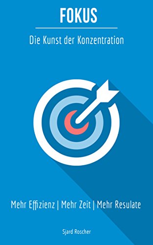 Fokus - Die Kunst der Konzentration: Mehr Effizienz, Mehr Zeit, Mehr Resultate ( Konzentration steigern, Besser Studieren, Fokussieren lernen, Konzentration ... steigern, studieren kann man lernen 1)