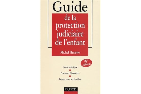 Guide de la protection judiciaire de l'enfant : Cadre juridique - Pratiques éducatives - Enjeux pour les familles