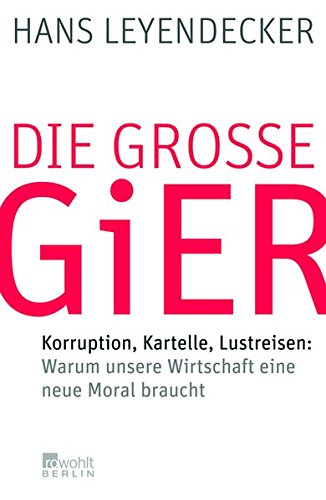 Die große Gier: Korruption, Kartelle, Lustreisen: Warum unsere Wirtschaft eine neue Moral braucht