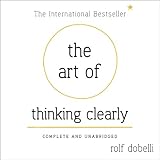 The Art of Thinking Clearly: Better Thinking, Better Decisions by 