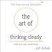 The Art of Thinking Clearly: Better Thinking, Better Decisions by 