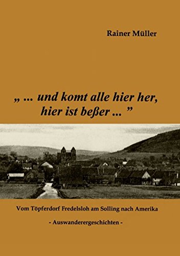 ...und komt alle hier her, hier ist beßer... - Vom Toepferdorf Fredelsloh am Solling nach Amerika - Auswanderergeschichten