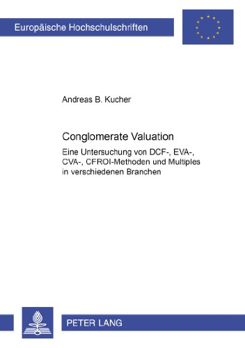 Conglomerate Valuation: Eine Untersuchung von DCF-, EVA-, CVA-, CFROI-Methoden und Multiples in verschiedenen Branchen (Europäische Hochschulschriften - Reihe V)